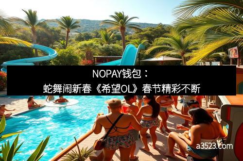 NOPAY钱包：蛇舞闹新春《希望OL》春节精彩不断